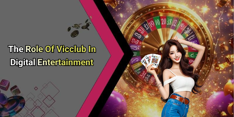 The Role Of Vicclub In Digital Entertainment