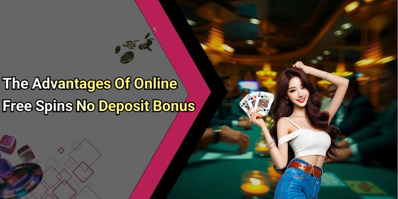 The Advantages Of Online Free Spins No Deposit Bonus