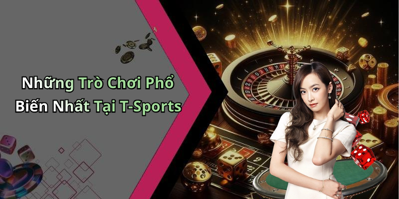 Những Trò Chơi Phổ Biến Nhất Tại T-Sports