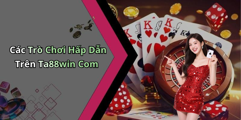 Các Trò Chơi Hấp Dẫn Trên Ta88win Com