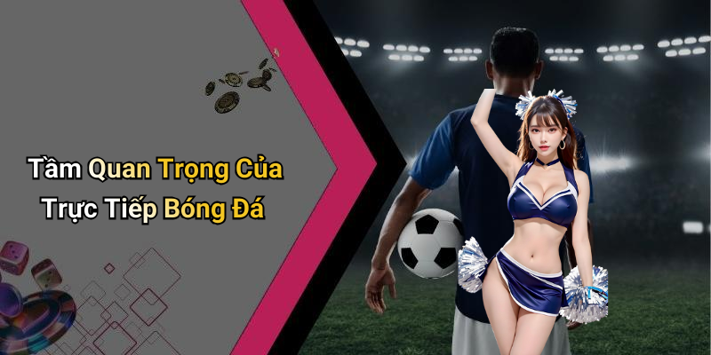 Tầm Quan Trọng Của Trực Tiếp Bóng Đá