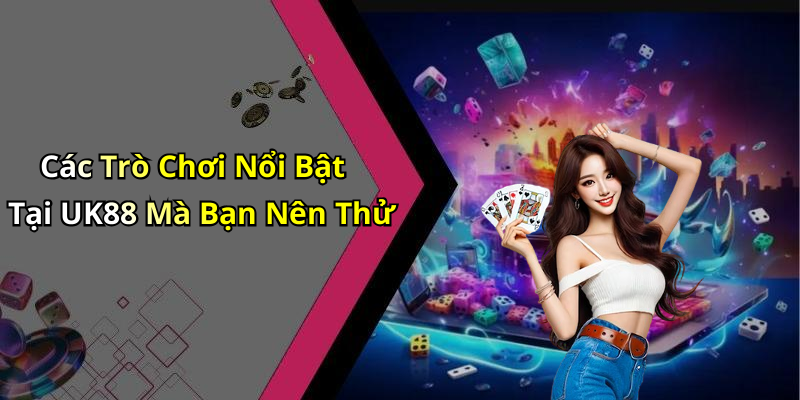 Các Trò Chơi Nổi Bật Tại UK88 Mà Bạn Nên Thử