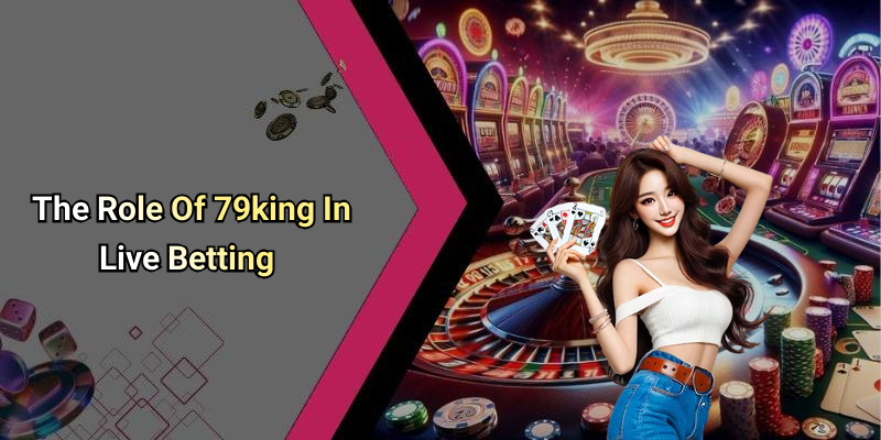 The Role Of 79king In Live Betting