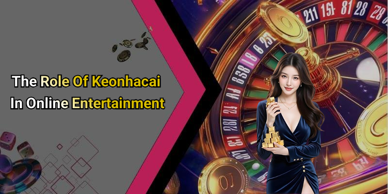 The Role Of Keonhacai In Online Entertainment