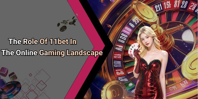 The Role Of 11bet In The Online Gaming Landscape