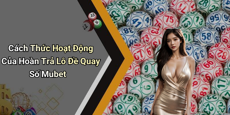 Cách Thức Hoạt Động Của Hoàn Trả Lô Đề Quay Số Mubet