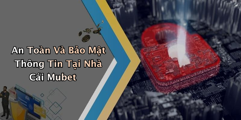 An Toàn Và Bảo Mật Thông Tin Tại Nhà Cái Mubet