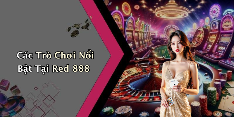 Các Trò Chơi Nổi Bật Tại Red 888