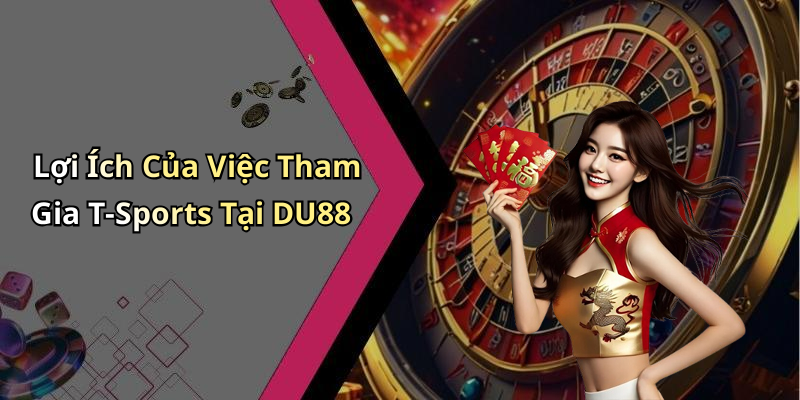Lợi Ích Của Việc Tham Gia T-Sports Tại DU88