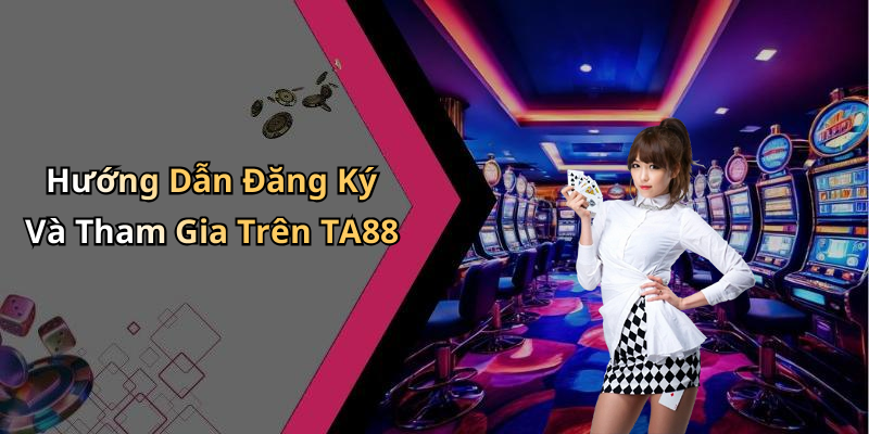 Hướng Dẫn Đăng Ký Và Tham Gia Trên TA88