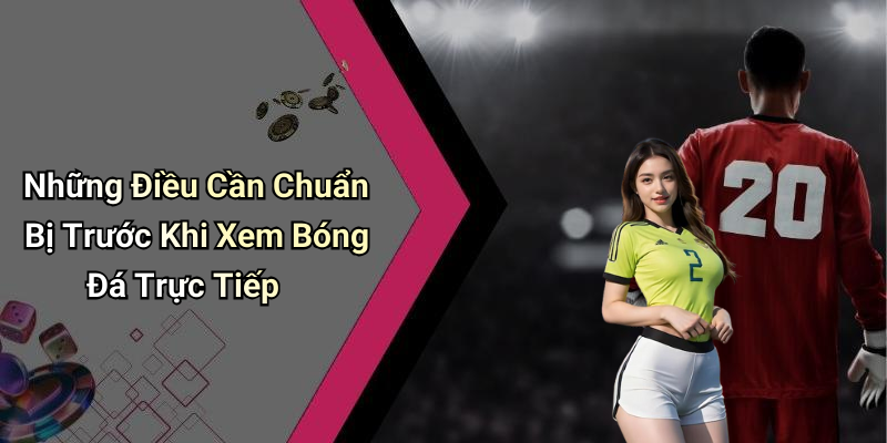 Những Điều Cần Chuẩn Bị Trước Khi Xem Bóng Đá Trực Tiếp