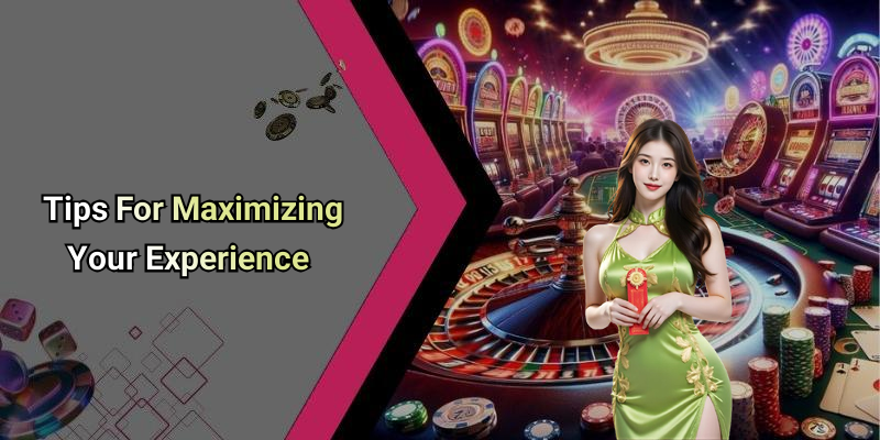 Tips For Maximizing Your Experience