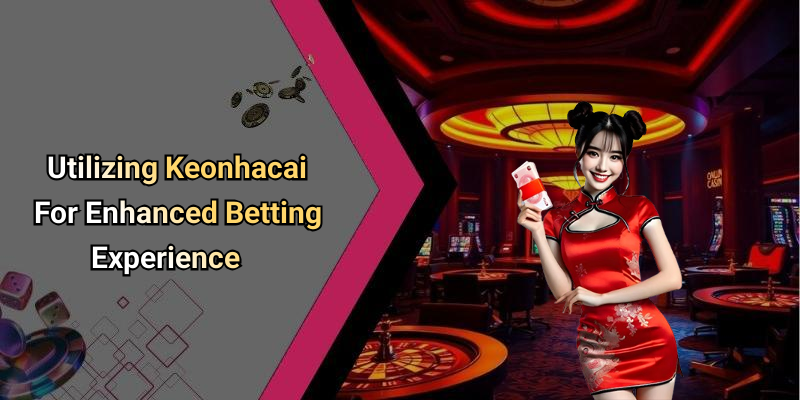 Utilizing Keonhacai For Enhanced Betting Experience