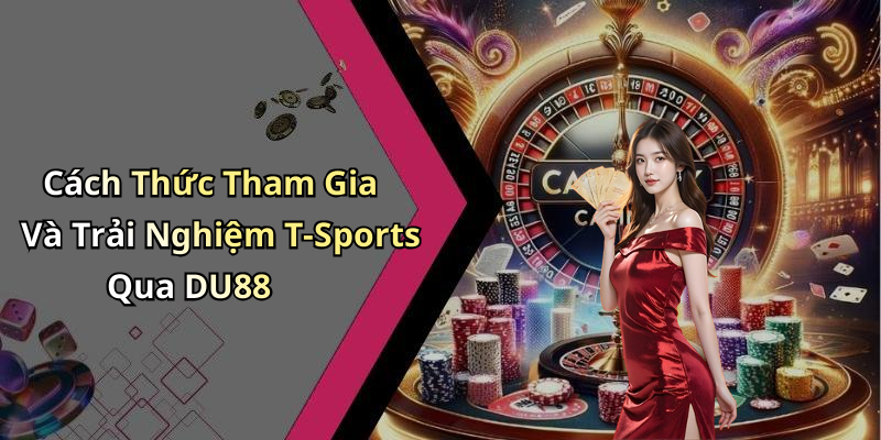 Cách Thức Tham Gia Và Trải Nghiệm T-Sports Qua DU88