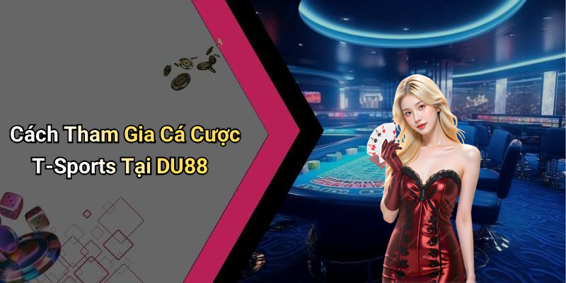 Cách Tham Gia Cá Cược T-Sports Tại DU88
