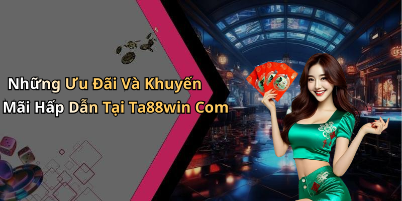 Những Ưu Đãi Và Khuyến Mãi Hấp Dẫn Tại Ta88win Com